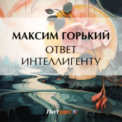 Ответ интеллигенту - Максим Горький