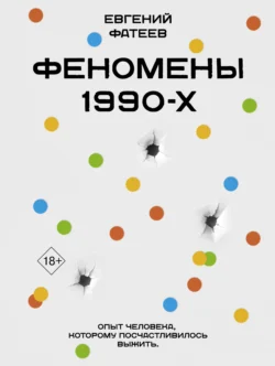 Феномены 90-х. Опыт человека, которому посчастливилось выжить, аудиокнига Евгения Фатеева. ISDN71034739