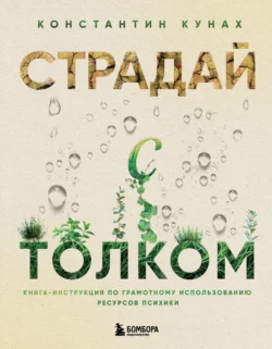 Страдай с толком. Книга-инструкция по грамотному использованию ресурсов психики - Константин Кунах