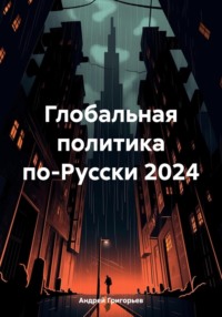 Глобальная политика по-Русски 2024 - Андрей Григорьев