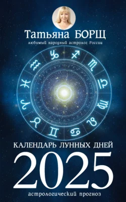 Календарь лунных дней на 2025 год. Астрологический прогноз - Татьяна Борщ