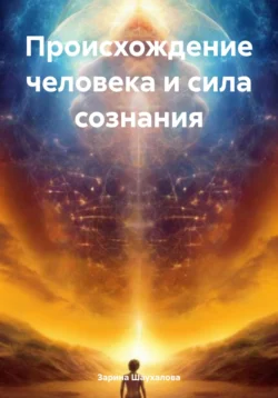 Происхождение человека и сила сознания, аудиокнига Зарины Денилбековны Шаухаловой. ISDN71036620