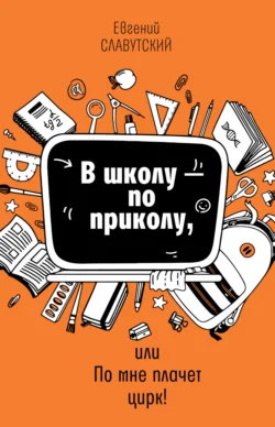 В школу по приколу, или По мне плачет цирк!, аудиокнига Евгения Славутского. ISDN71036842