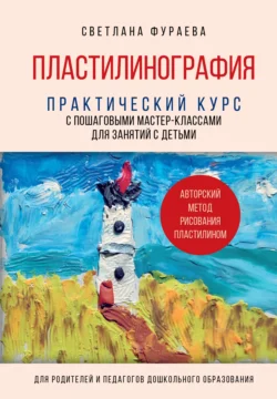 Пластилинография. Практический курс с пошаговыми мастер-классами для занятий с детьми. Авторский метод рисования пластилином - Светлана Фураева