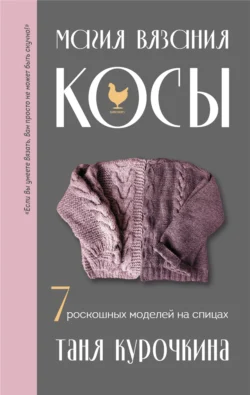 Магия вязания. Косы. 7 роскошных моделей на спицах, аудиокнига Татьяны Курочкиной. ISDN71037136