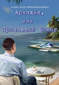 Аркадия, или Пропавший Боинг, audiobook Александра Мирошниченко. ISDN71037343