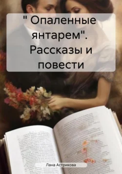 « Опаленные янтарем». Рассказы и повести, аудиокнига Ланы Анатольевны Астриковой. ISDN71038552