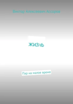 Жизнь. Пар на малое время, аудиокнига Виктора Алексеевича Ассорова. ISDN71039443