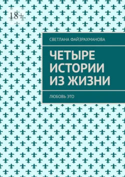 Четыре истории из жизни. Любовь это - Светлана Файзрахманова