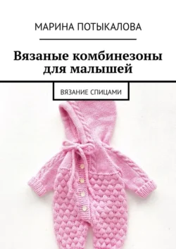 Вязаные комбинезоны для малышей. Вязание спицами - Марина Потыкалова