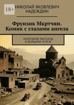 Фрунзик Мкртчян. Комик с глазами ангела. Маленькие рассказы о большом успехе, аудиокнига Николая Яковлевича Надеждина. ISDN71039587