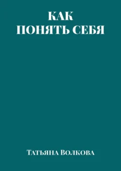 Как понять себя - Татьяна Волкова