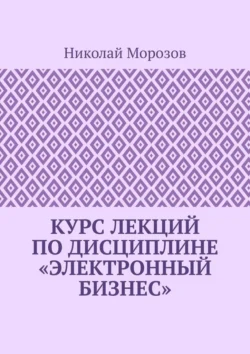 Курс лекций по дисциплине «Электронный бизнес», аудиокнига Николая Морозова. ISDN71039614