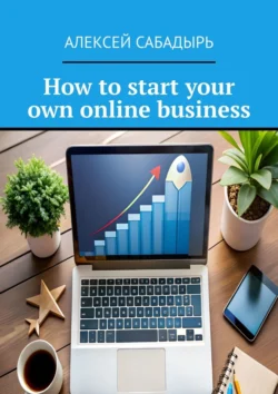 How to start your own online business, Алексея Сабадыря аудиокнига. ISDN71039641