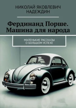 Фердинанд Порше. Машина для народа. Маленькие рассказы о большом успехе, audiobook Николая Яковлевича Надеждина. ISDN71039701