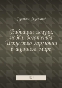 Вибрации жизни, любви, богатства. Искусство гармонии в шумном мире. 1221, аудиокнига Рустама Хусаинова. ISDN71039707