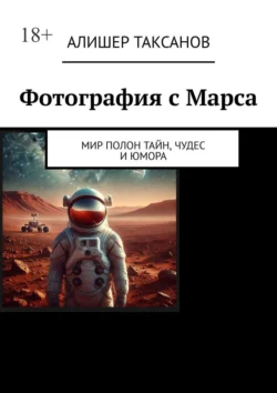 Фотография с Марса. Мир полон тайн, чудес и юмора, audiobook Алишера Таксанова. ISDN71039737