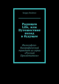 Радищев Life, или Путешествие назад в будущее. Философско-биографический трактат из серии «Русский Просветитель» - Sergey Stoletov