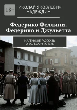 Федерико Феллини. Федерико и Джульетта. Маленькие рассказы о большом успехе - Николай Надеждин