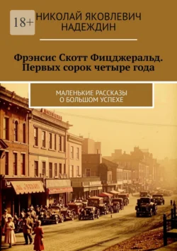 Фрэнсис Скотт Фицджеральд. Первых сорок четыре года. Маленькие рассказы о большом успехе, аудиокнига Николая Яковлевича Надеждина. ISDN71039818