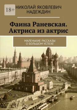 Фаина Раневская. Актриса из актрис. Маленькие рассказы о большом успехе, аудиокнига Николая Яковлевича Надеждина. ISDN71039866