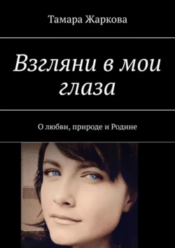 Взгляни в мои глаза. О любви, природе и Родине, аудиокнига Тамары Жарковой. ISDN71040049