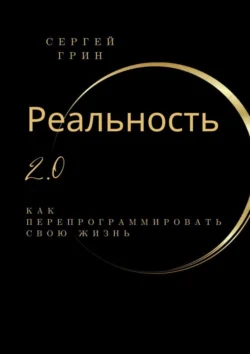 Реальность 2.0: Как перепрограммировать свою жизнь, аудиокнига Сергея Грина. ISDN71040091