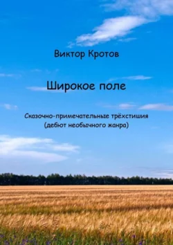 Широкое поле. Сказочно-примечательные трёхстишия (дебют необычного жанра) - Виктор Кротов