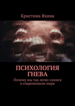 Психология гнева. Почему мы так легко злимся в современном мире - Кристина Яхина