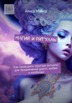 Магия и ритуалы. Как проводить простые ритуалы для привлечения удачи, любви и изобилия, аудиокнига Алисы Майер. ISDN71040115