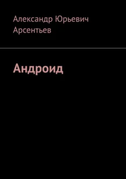 Андроид, audiobook Александра Юрьевича Арсентьева. ISDN71040145