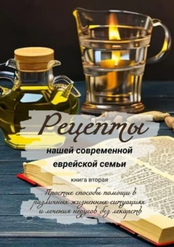 Рецепты нашей современной еврейской семьи. Книга вторая. Простые способы помощи в различных жизненных ситуациях и лечения недугов без лекарств, аудиокнига Елены Ростовской. ISDN71040148