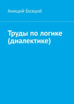 Труды по логике (диалектике), аудиокнига Аниция Боэций. ISDN71040196