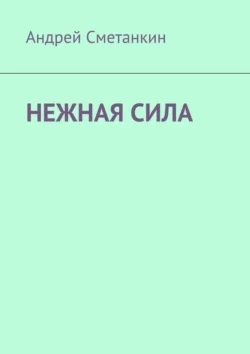 Нежная сила, аудиокнига Андрея Сметанкина. ISDN71040223