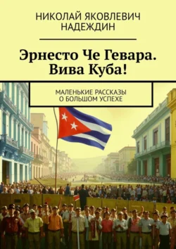 Эрнесто Че Гевара. Вива Куба! Маленькие рассказы о большом успехе, audiobook Николая Яковлевича Надеждина. ISDN71040349