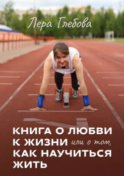 Книга о любви к жизни или о том, как научиться жить, аудиокнига Леры Глебовой. ISDN71040379