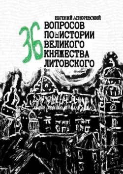 36 вопросов по истории Великого княжества Литовского - Евгений Асноревский