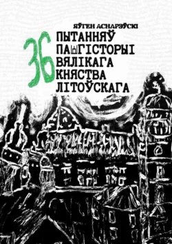 36 пытанняў па гісторыі Вялікага княства Літоўскага - Яўген Аснарэўскі