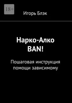 Narko-ban! Пошаговая инструкция помощи зависимому, аудиокнига Игоря Блэка. ISDN71040451