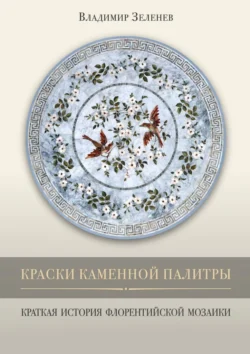 Краски каменной палитры. История флорентийской мозаики, аудиокнига Владимира Ивановича Зеленева. ISDN71040541