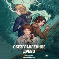 Обезглавленное древо. Книга пятая. И жили они долго - Ксения Перова