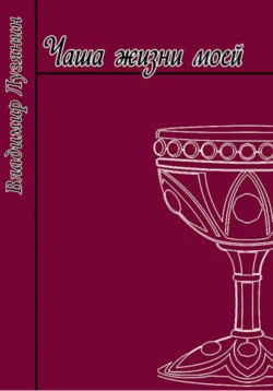 Чаша жизни моей, audiobook Владимира Ильича Лузянина. ISDN71041777