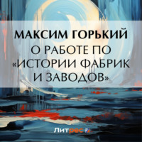 О работе по «Истории фабрик и заводов», аудиокнига Максима Горького. ISDN71042401