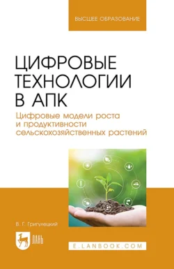 Цифровые технологии в АПК. Цифровые модели роста и продуктивности сельскохозяйственных растений. Учебное пособие для вузов, аудиокнига Владимира Григулецкого. ISDN71042584