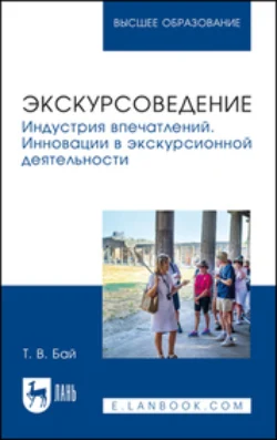 Экскурсоведение. Индустрия впечатлений. Инновации в экскурсионной деятельности. Учебное пособие для вузов - Татьяна Бай