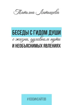 Беседы с гидом души о жизни, духовном пути и необъяснимых явлениях, аудиокнига Татьяны Латышевой. ISDN71043073