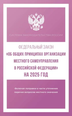 Федеральный закон «Об общих принципах организации местного самоуправления в Российской Федерации» на 2025 год - Сборник