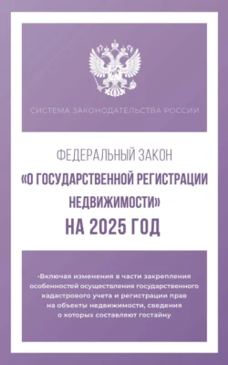 Федеральный закон «О государственной регистрации недвижимости» на 2025 год - Сборник