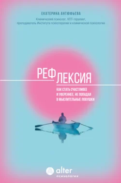 Рефлексия. Как стать счастливее и увереннее, не попадая в мыслительные ловушки - Екатерина Антюфьева