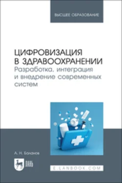 Цифровизация в здравоохранении. Разработка, интеграция и внедрение современных систем. Учебник для вузов - Антон Баланов